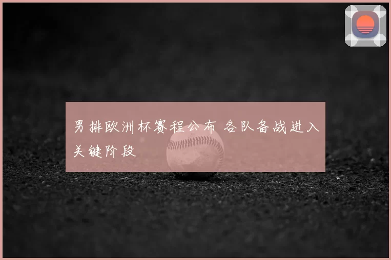 男排欧洲杯赛程公布 各队备战进入关键阶段