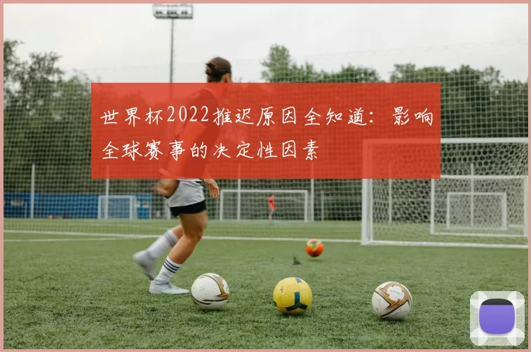 世界杯2022推迟原因全知道：影响全球赛事的决定性因素