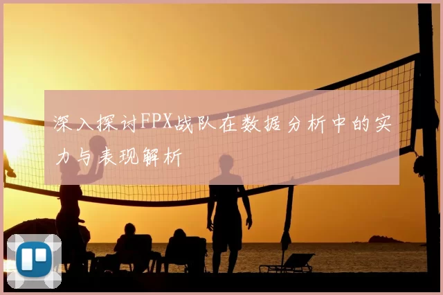 深入探讨FPX战队在数据分析中的实力与表现解析
