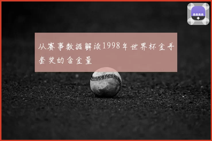 从赛事数据解读1998年世界杯金手套奖的含金量