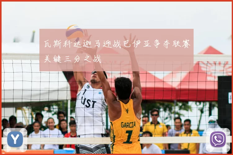 瓦斯科达迦马迎战巴伊亚争夺联赛关键三分之战