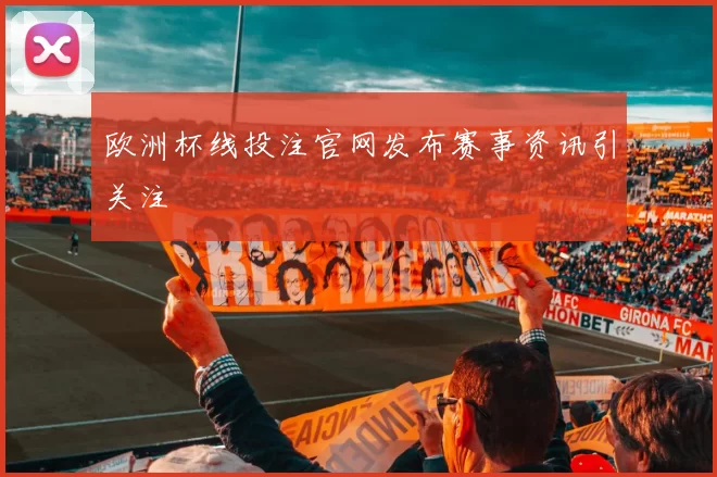 欧洲杯线投注官网发布赛事资讯引关注