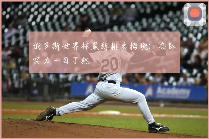 俄罗斯世界杯最新排名揭晓：各队实力一目了然