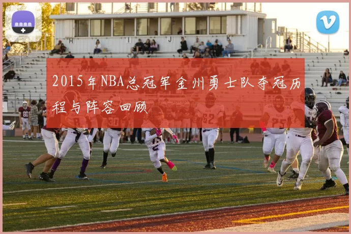 2015年NBA总冠军金州勇士队夺冠历程与阵容回顾