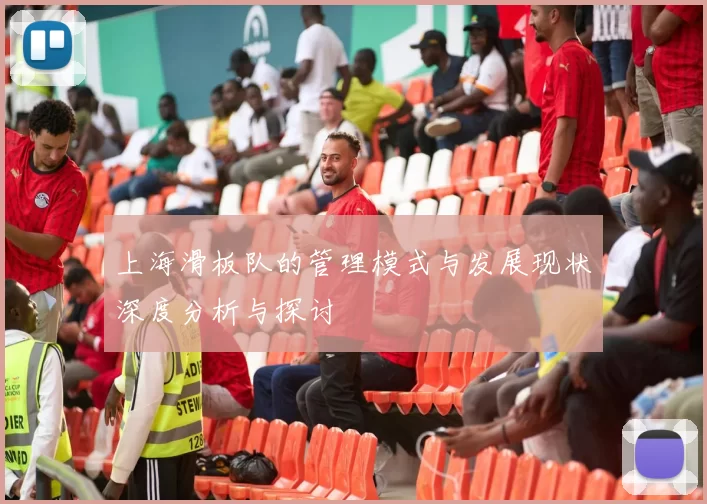 上海滑板队的管理模式与发展现状深度分析与探讨