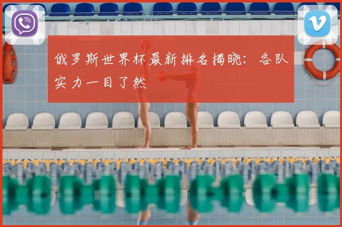 俄罗斯世界杯最新排名揭晓:各队实力一目了然