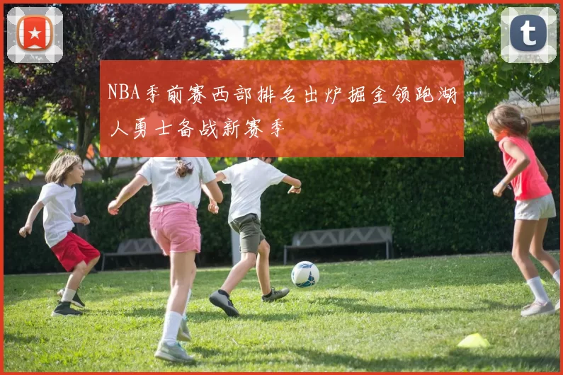 NBA季前赛西部排名出炉掘金领跑湖人勇士备战新赛季