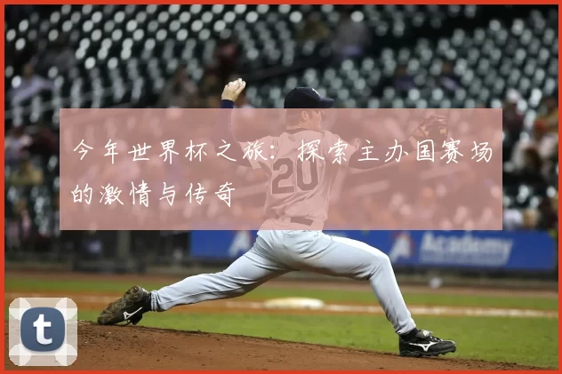 今年世界杯之旅:探索主办国赛场的激情与传奇