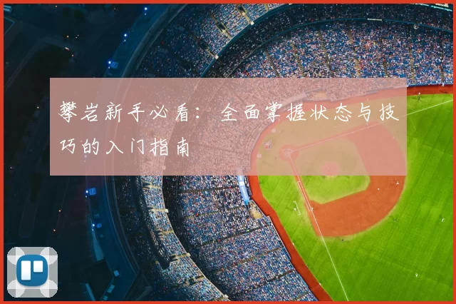 攀岩新手必看：全面掌握状态与技巧的入门指南