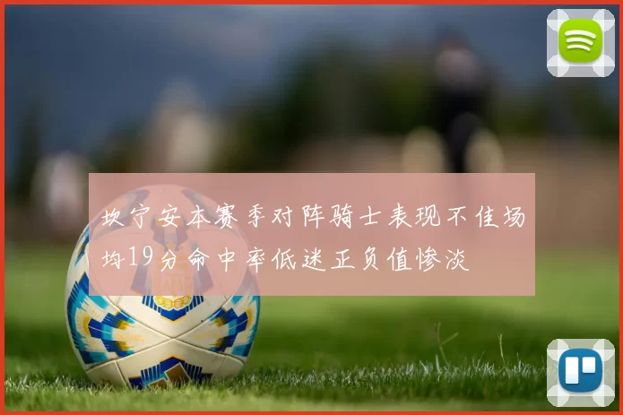 坎宁安本赛季对阵骑士表现不佳场均19分命中率低迷正负值惨淡