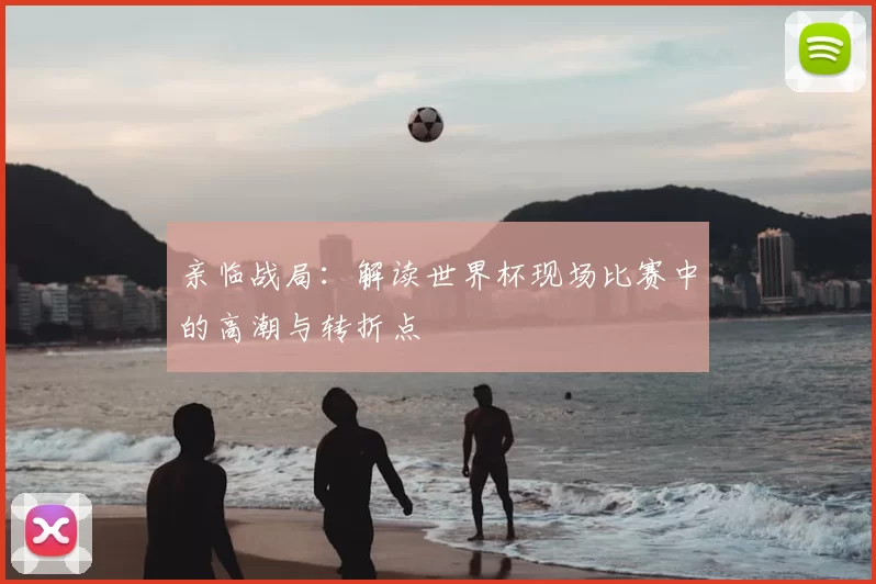 亲临战局：解读世界杯现场比赛中的高潮与转折点