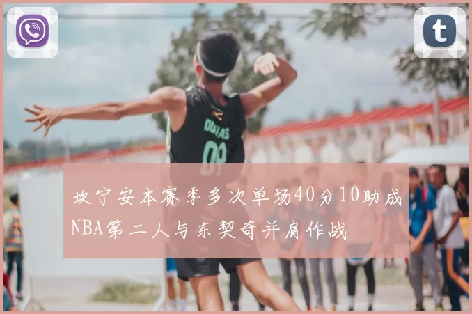 坎宁安本赛季多次单场40分10助成NBA第二人与东契奇并肩作战
