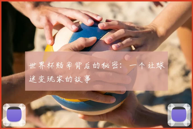 世界杯赔率背后的秘密：一个让球迷变玩家的故事