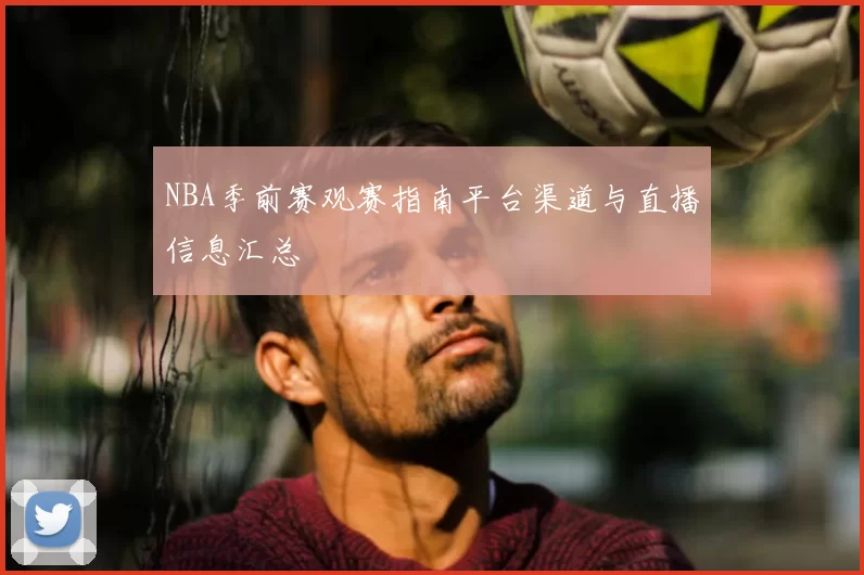 NBA季前赛观赛指南平台渠道与直播信息汇总