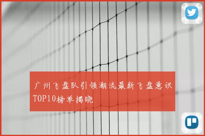 广州飞盘队引领潮流最新飞盘意识TOP10榜单揭晓