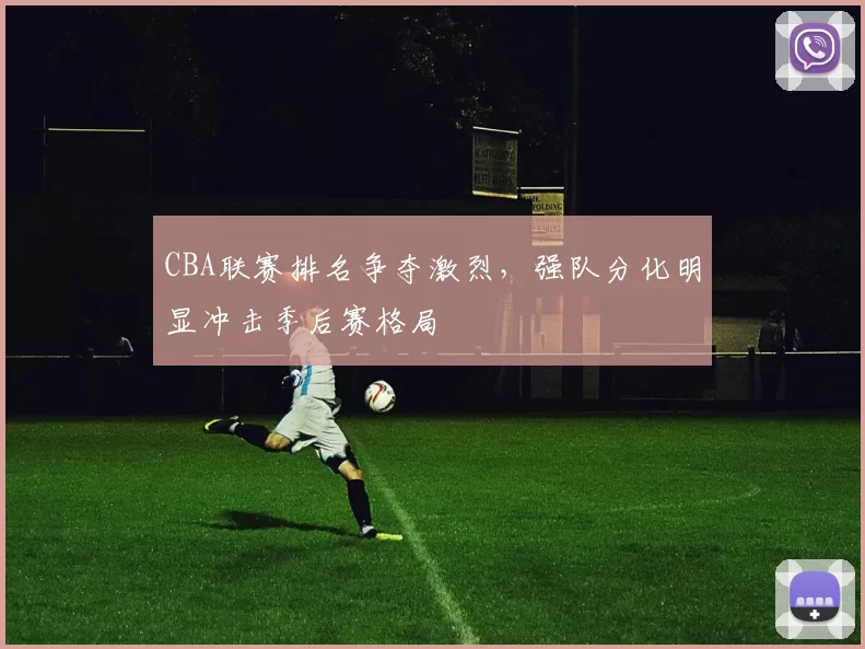 CBA联赛排名争夺激烈，强队分化明显冲击季后赛格局