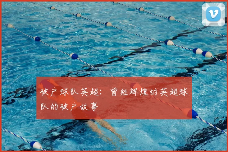 破产球队英超:曾经辉煌的英超球队的破产故事