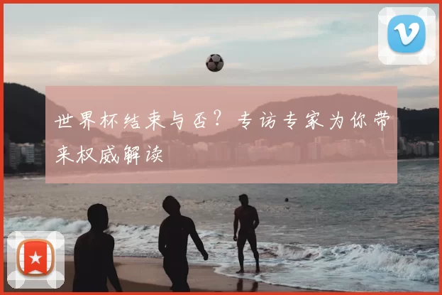世界杯结束与否？专访专家为你带来权威解读