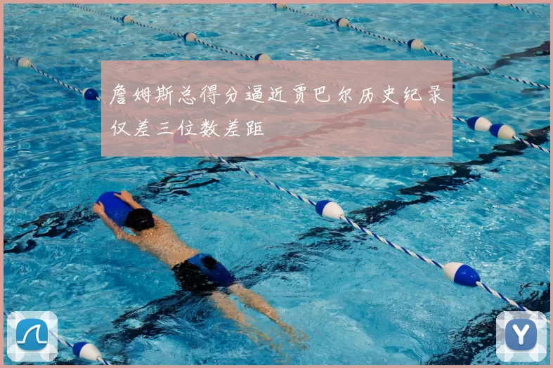 詹姆斯总得分逼近贾巴尔历史纪录仅差三位数差距