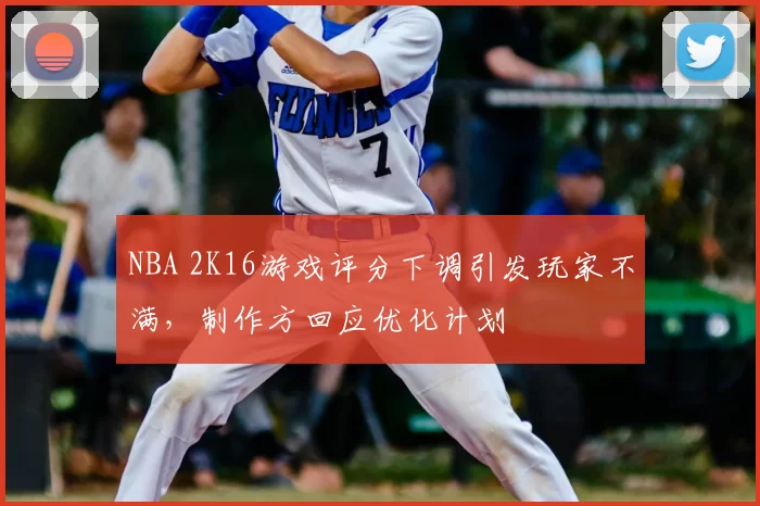 NBA 2K16游戏评分下调引发玩家不满，制作方回应优化计划