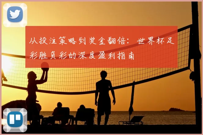 从投注策略到奖金翻倍:世界杯足彩胜负彩的深度盈利指南