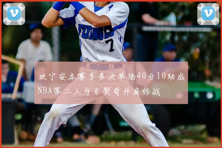 坎宁安本赛季多次单场40分10助成NBA第二人与东契奇并肩作战