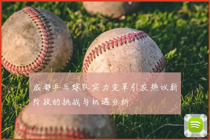 成都乒乓球队实力变革引发热议新阶段的挑战与机遇分析
