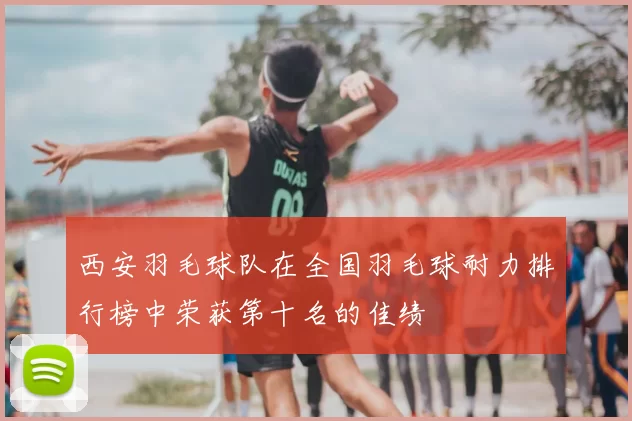 西安羽毛球队在全国羽毛球耐力排行榜中荣获第十名的佳绩