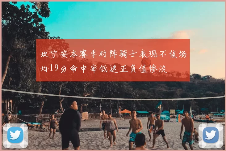 坎宁安本赛季对阵骑士表现不佳场均19分命中率低迷正负值惨淡