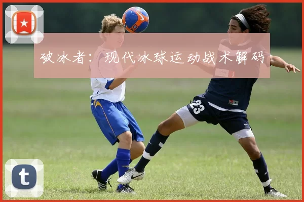 破冰者:现代冰球运动战术解码