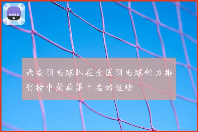 西安羽毛球队在全国羽毛球耐力排行榜中荣获第十名的佳绩
