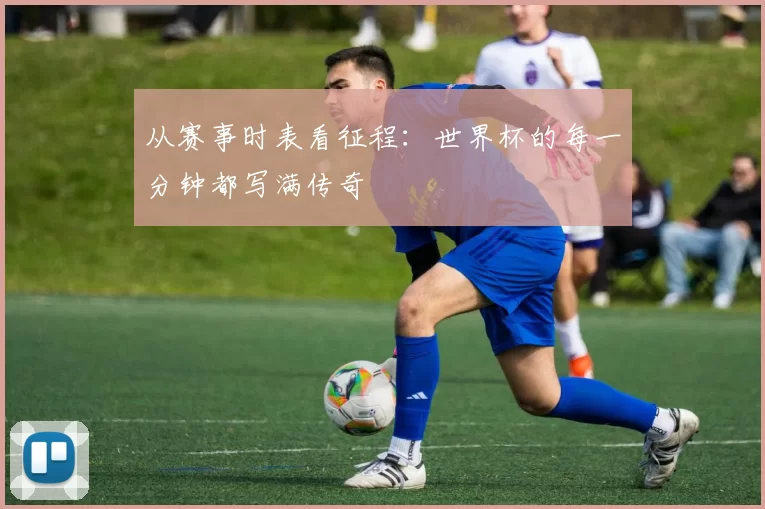 从赛事时表看征程：世界杯的每一分钟都写满传奇
