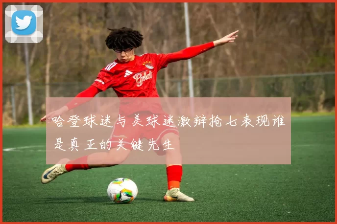 哈登球迷与美球迷激辩抢七表现谁是真正的关键先生