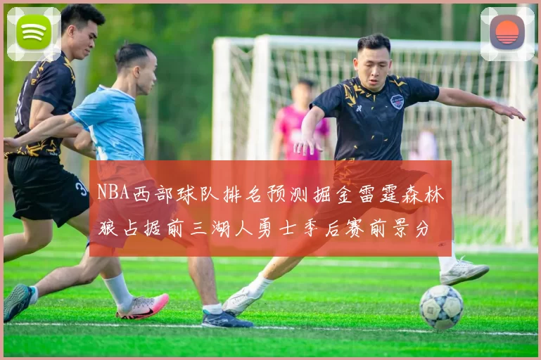 NBA西部球队排名预测掘金雷霆森林狼占据前三湖人勇士季后赛前景分析