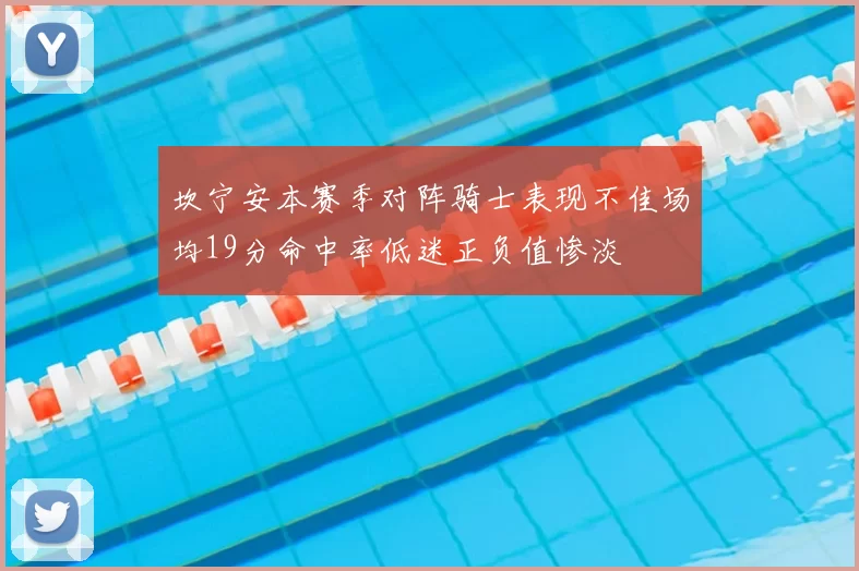 坎宁安本赛季对阵骑士表现不佳场均19分命中率低迷正负值惨淡