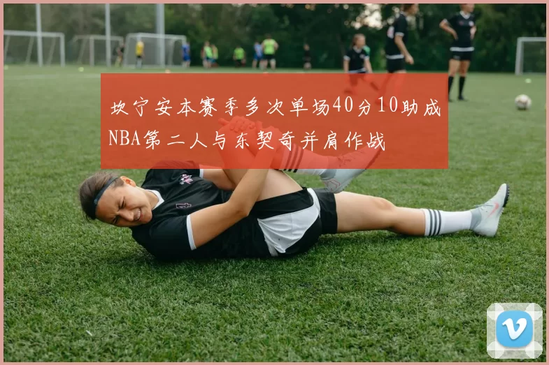 坎宁安本赛季多次单场40分10助成NBA第二人与东契奇并肩作战