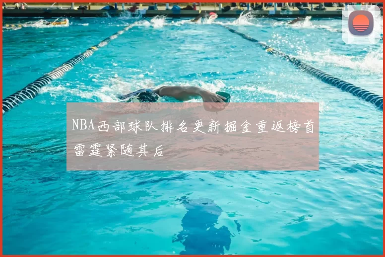 NBA西部球队排名更新掘金重返榜首雷霆紧随其后