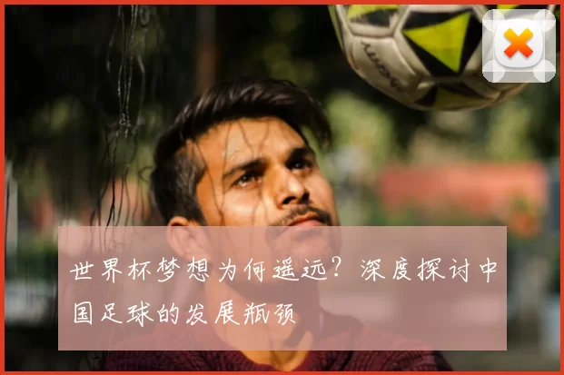 世界杯梦想为何遥远?深度探讨中国足球的发展瓶颈