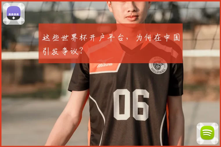 这些世界杯开户平台，为何在中国引发争议？