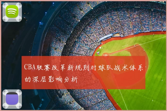 CBA联赛改革新规则对球队战术体系的深层影响分析