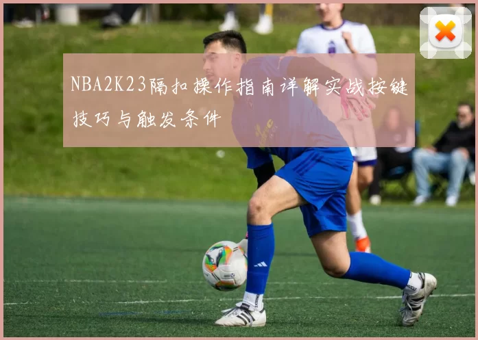 NBA2K23隔扣操作指南详解实战按键技巧与触发条件