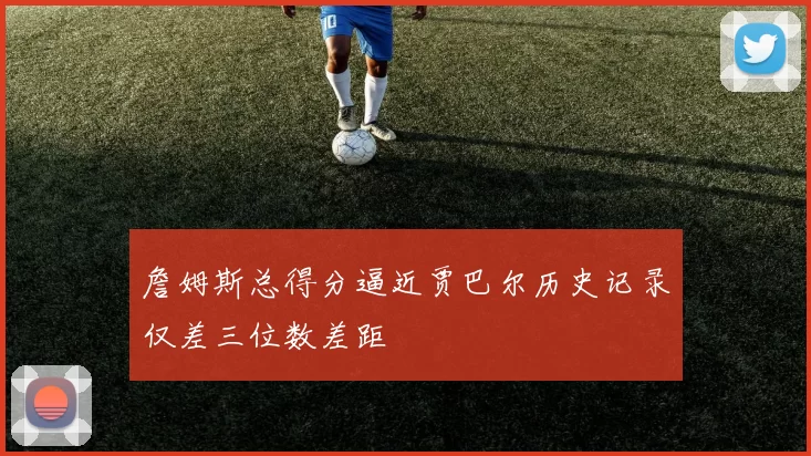 詹姆斯总得分逼近贾巴尔历史记录仅差三位数差距