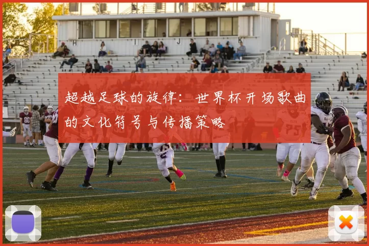 超越足球的旋律:世界杯开场歌曲的文化符号与传播策略