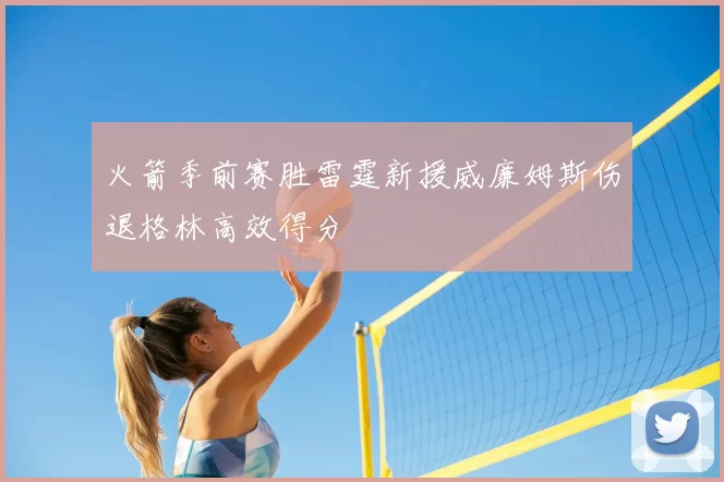 火箭季前赛胜雷霆新援威廉姆斯伤退格林高效得分