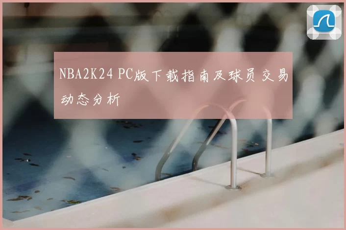 NBA2K24 PC版下载指南及球员交易动态分析