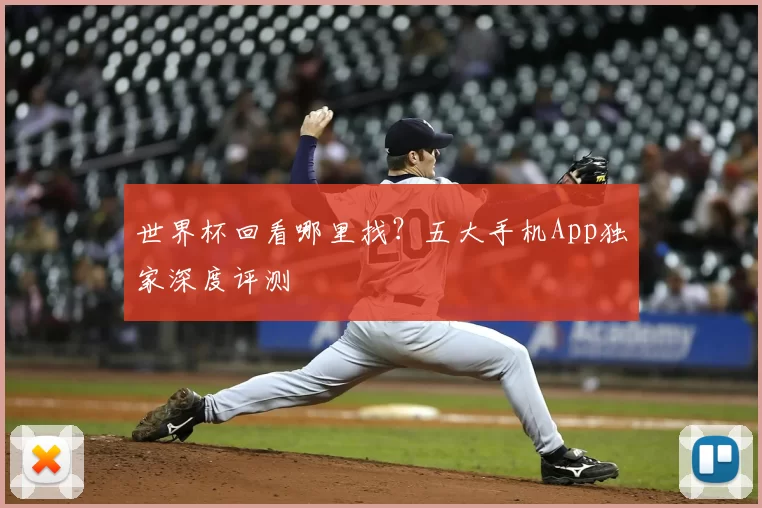 世界杯回看哪里找?五大手机App独家深度评测