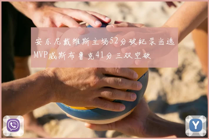 安东尼戴维斯主场52分破纪录当选MVP威斯布鲁克41分三双空砍
