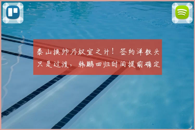 泰山换帅乃权宜之计!签约洋教头只是过渡,韩鹏回归时间提前确定_主帅_教练_证书