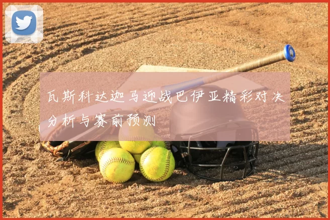 瓦斯科达迦马迎战巴伊亚精彩对决分析与赛前预测