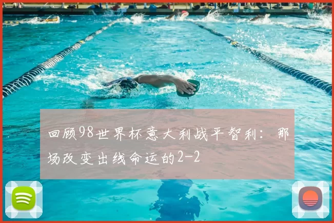 回顾98世界杯意大利战平智利：那场改变出线命运的2-2
